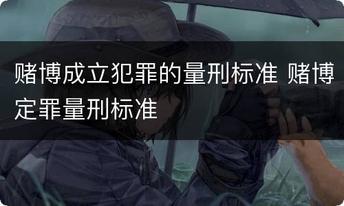 赌博成立犯罪的量刑标准 赌博定罪量刑标准
