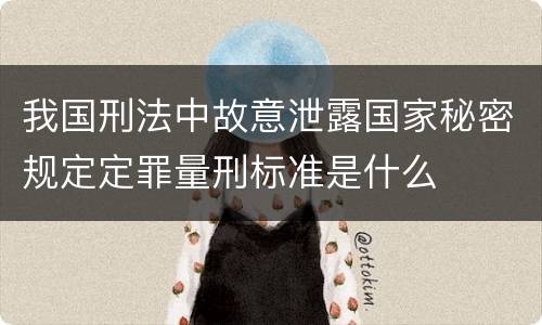 我国刑法中故意泄露国家秘密规定定罪量刑标准是什么