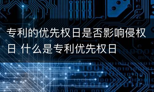 专利的优先权日是否影响侵权日 什么是专利优先权日