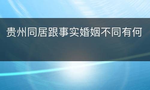 贵州同居跟事实婚姻不同有何