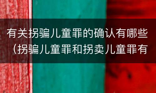 有关拐骗儿童罪的确认有哪些（拐骗儿童罪和拐卖儿童罪有什么区别）