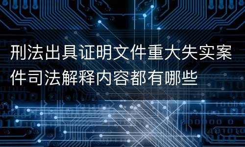 刑法出具证明文件重大失实案件司法解释内容都有哪些