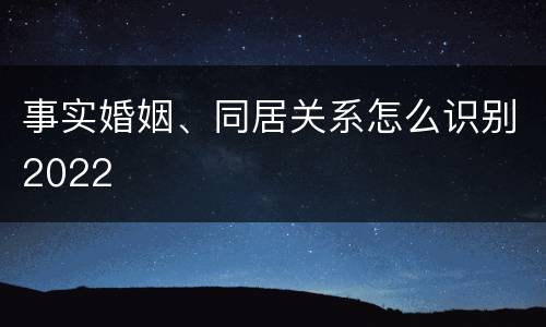 事实婚姻、同居关系怎么识别2022