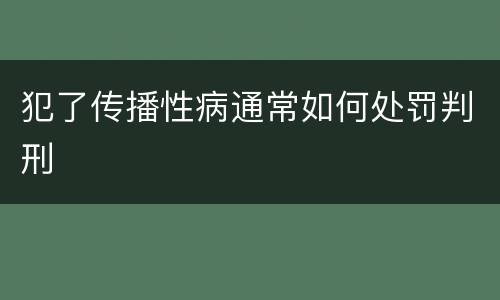 犯了传播性病通常如何处罚判刑