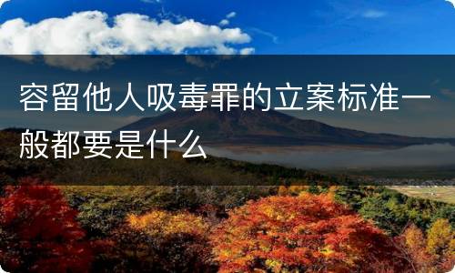 容留他人吸毒罪的立案标准一般都要是什么