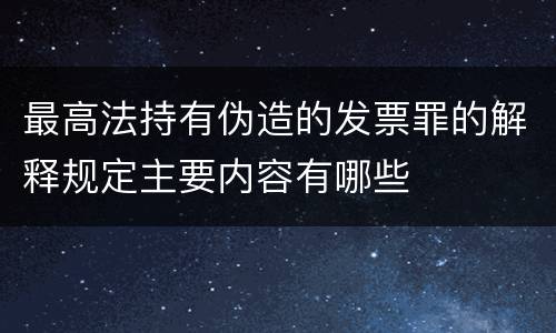 最高法持有伪造的发票罪的解释规定主要内容有哪些