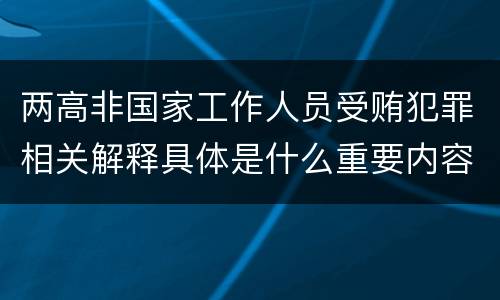 两高非国家工作人员受贿犯罪相关解释具体是什么重要内容