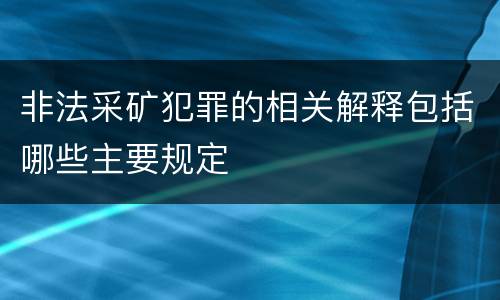 非法采矿犯罪的相关解释包括哪些主要规定