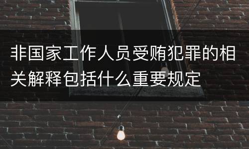 非国家工作人员受贿犯罪的相关解释包括什么重要规定