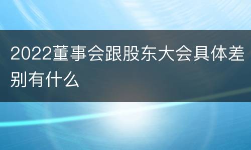 2022董事会跟股东大会具体差别有什么