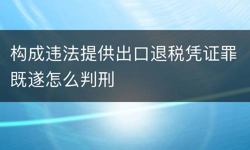构成违法提供出口退税凭证罪既遂怎么判刑