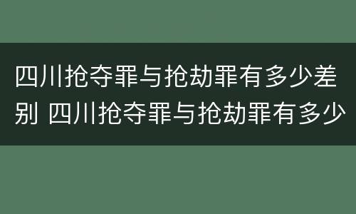 四川抢夺罪与抢劫罪有多少差别 四川抢夺罪与抢劫罪有多少差别呢