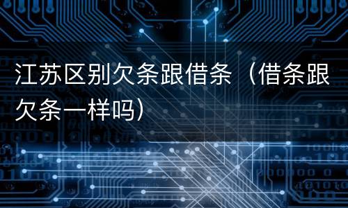 江苏区别欠条跟借条（借条跟欠条一样吗）