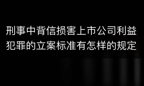 刑事中背信损害上市公司利益犯罪的立案标准有怎样的规定