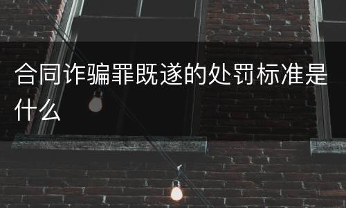 合同诈骗罪既遂的处罚标准是什么