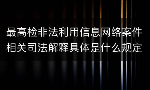 最高检非法利用信息网络案件相关司法解释具体是什么规定