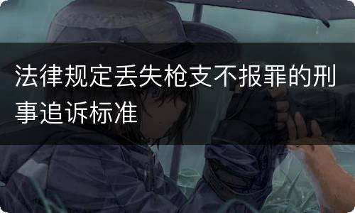 法律规定丢失枪支不报罪的刑事追诉标准