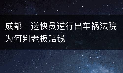 成都一送快员逆行出车祸法院为何判老板赔钱