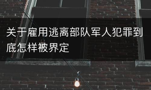 关于雇用逃离部队军人犯罪到底怎样被界定