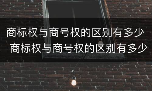 商标权与商号权的区别有多少 商标权与商号权的区别有多少项