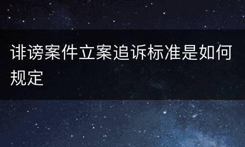 诽谤案件立案追诉标准是如何规定