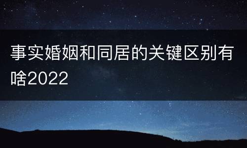 事实婚姻和同居的关键区别有啥2022