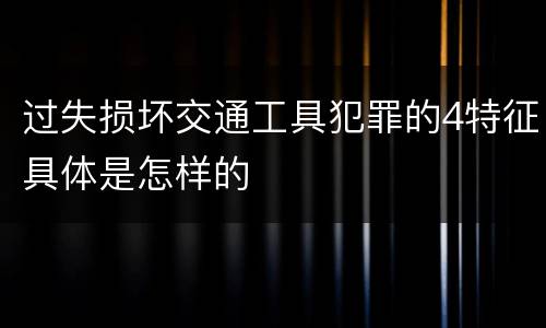 过失损坏交通工具犯罪的4特征具体是怎样的