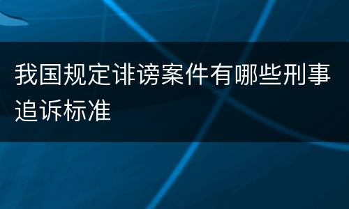 我国规定诽谤案件有哪些刑事追诉标准