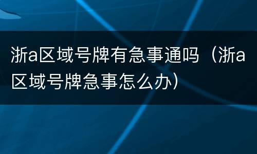 浙a区域号牌有急事通吗（浙a区域号牌急事怎么办）