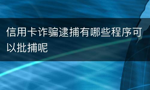 信用卡诈骗逮捕有哪些程序可以批捕呢