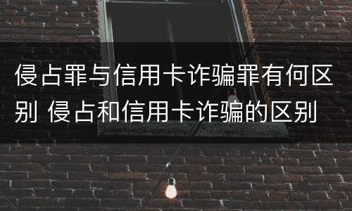 侵占罪与信用卡诈骗罪有何区别 侵占和信用卡诈骗的区别