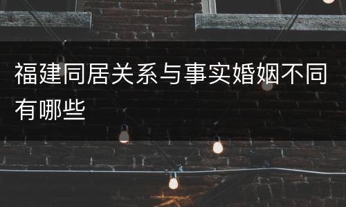 福建同居关系与事实婚姻不同有哪些