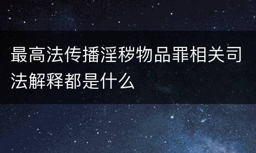 最高法传播淫秽物品罪相关司法解释都是什么