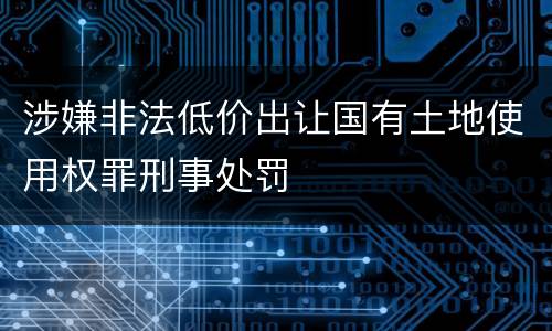 涉嫌非法低价出让国有土地使用权罪刑事处罚
