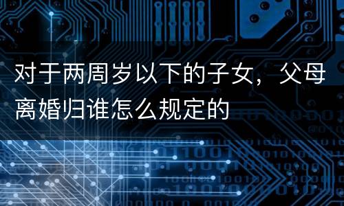对于两周岁以下的子女，父母离婚归谁怎么规定的