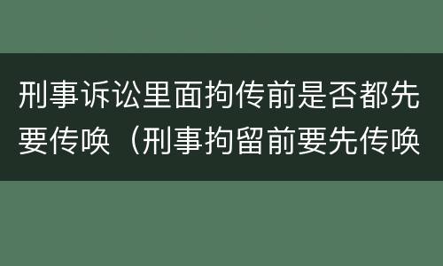 刑事诉讼里面拘传前是否都先要传唤（刑事拘留前要先传唤吗）