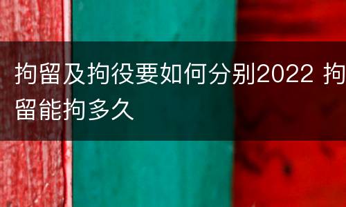 拘留及拘役要如何分别2022 拘留能拘多久