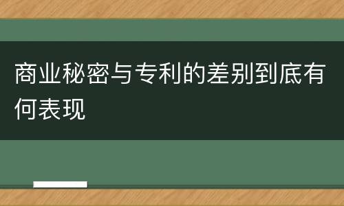 商业秘密与专利的差别到底有何表现