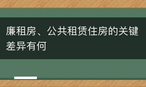 廉租房、公共租赁住房的关键差异有何