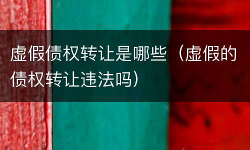 虚假债权转让是哪些（虚假的债权转让违法吗）