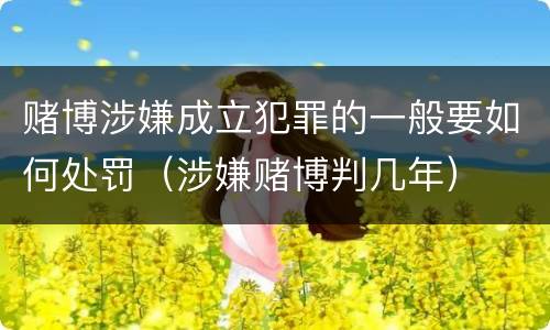 赌博涉嫌成立犯罪的一般要如何处罚（涉嫌赌博判几年）