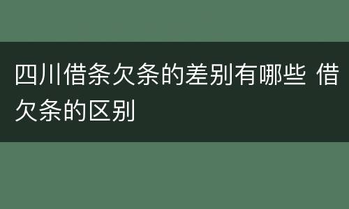 四川借条欠条的差别有哪些 借欠条的区别