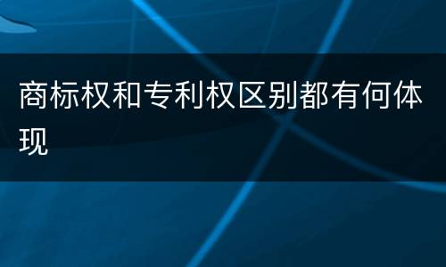 商标权和专利权区别都有何体现