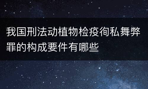 我国刑法动植物检疫徇私舞弊罪的构成要件有哪些