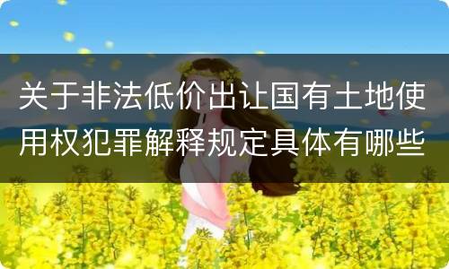 关于非法低价出让国有土地使用权犯罪解释规定具体有哪些
