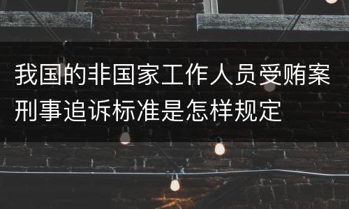 我国的非国家工作人员受贿案刑事追诉标准是怎样规定