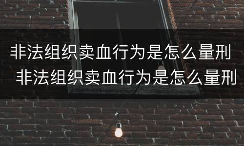 非法组织卖血行为是怎么量刑 非法组织卖血行为是怎么量刑的