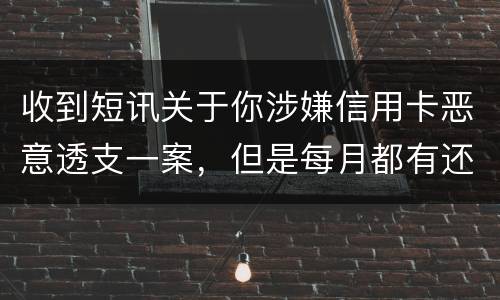 收到短讯关于你涉嫌信用卡恶意透支一案，但是每月都有还钱，不算信用卡诈骗吧