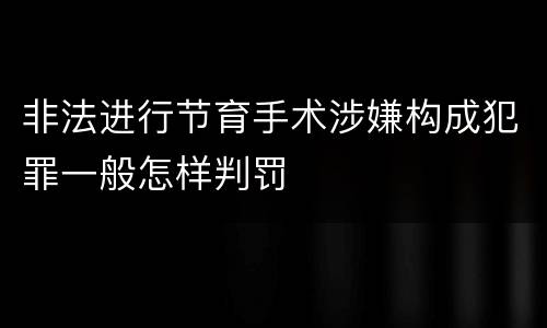 非法进行节育手术涉嫌构成犯罪一般怎样判罚