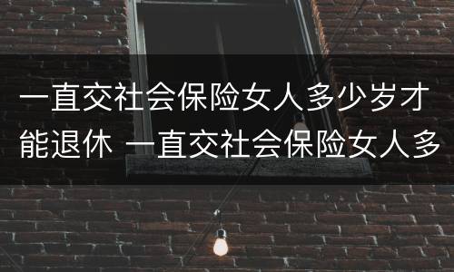 一直交社会保险女人多少岁才能退休 一直交社会保险女人多少岁才能退休呢